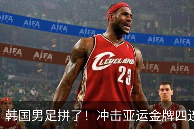 韩国男足拼了！冲击亚运金牌四连冠！争取免除兵役成比赛最大动力